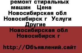 ремонт стиральных машин › Цена ­ 500 - Новосибирская обл., Новосибирск г. Услуги » Другие   . Новосибирская обл.,Новосибирск г.